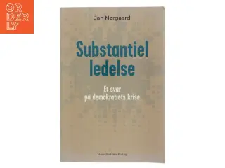 Substantiel ledelse : et svar på demokratiets krise af Jan Nørgaard (f. 1962) (Bog)