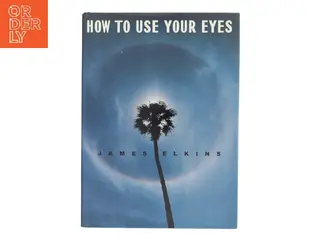 How to use your eyes af James Elkins (Bog)