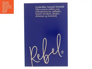 Rebel : Roccamore-stifter, ceo, cirkusprinsesse, opfinder, kreativ direktør, hustler, debattør og feminist af Frederikke Schmidt (Bog)