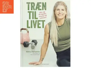 Træn til livet : din vej til styrke, energi og velvære af Rikke Hørlykke (Bog)