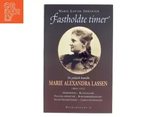 Fastholdte timer : en politisk krønike om Marie Alexandra Lassen, 1864-1921 : geheimeråd, bladudgiver, politisk redaktør, borgerrepr