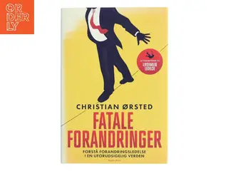 Fatale forandringer : forstå forandringsledelse i en uforudsigelig verden af Christian Ørsted (Bog)