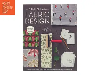A field guide to fabric design : design, print & sell your own fabric : traditional & digital techniques for quilting, home dec & apparel