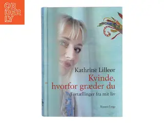 Kvinde, hvorfor græder du : fortællinger fra mit liv af Kathrine Lilleør (Bog)