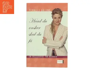 Hvad du ønsker, skal du få : en praktisk succesguide for kvinder af Pernille Aalund (Bog)