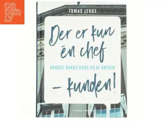 Der er kun én chef - kunden! : Danske Banks kurs ud af krisen af Tomas Lykke (Bog)