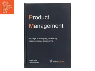 Product management : strategi, planlægning, marketing, organisering og eksekvering af Jørgen Holm (f. 1962-04-23) (Bog)