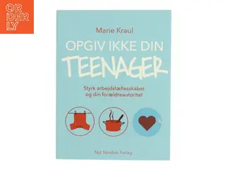Opgiv ikke din teenager : styrk arbejdsfællesskabet og din forældreautoritet af Marie Kraul (Bog)
