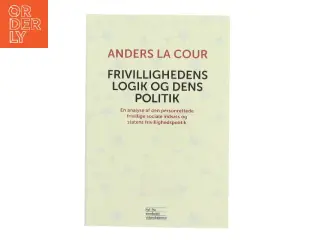 Frivillighedens logik og dens politik : en analyse af den personrettede frivillige sociale indsats og statens frivillighedspolitik af Anders La Cour (