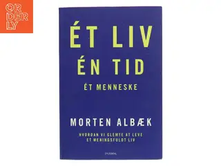 Ét liv, én tid, ét menneske : hvordan vi glemte at leve et meningsfuldt liv af Morten Albæk (Bog)