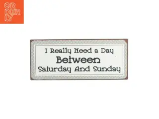 Skilt med skriften "I really need a day between saturday and sunday" (str. 31 X 14cm)