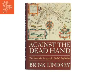 Against the dead hand : the uncertain struggle for global capitalism af Brink Lindsey (Bog)