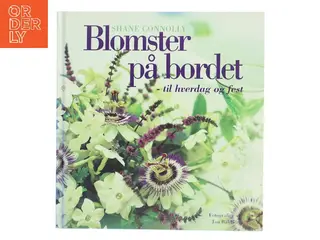 Blomster på bordet - til hverdag og fest : mere end 50 dekorationer til enkle, specielle og festlige lejligheder af Shane Connolly (Bog)