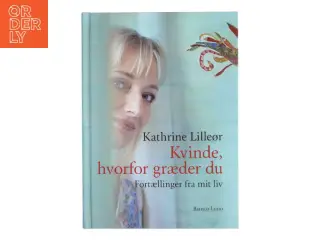 Kvinde, hvorfor græder du : fortællinger fra mit liv af Kathrine Lilleør (Bog)