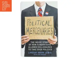 Political mercenaries : the inside story of how fundraisers allowed billionaires to take over politics (Bog)