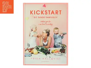 Kickstart dit sunde familieliv : sådan gør du i en travl hverdag af Frida Hallqvist (Bog)
