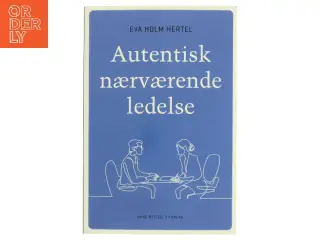 Autentisk nærværende ledelse af Eva Holm Hertel (Bog)