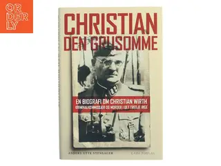 Christian den Grusomme : en biografi om Christian Wirth : kriminalkommissær og morder i Det Tredje Rige af Anders Otte Stensager (Bog)
