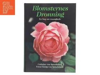 Blomsternes dronning : en bog om rosenglæde af Cathrine von Spreckelsen (Bog)