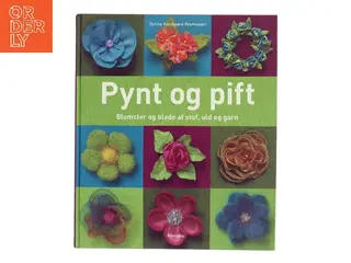 Pynt og pift : blomster og blade af stof, uld og garn af Dorthe Kjeldgaard Rasmussen (Bog)