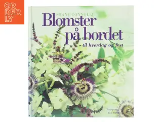 Blomster på bordet - til hverdag og fest : mere end 50 dekorationer til enkle, specielle og festlige lejligheder af Shane Connolly (Bog)