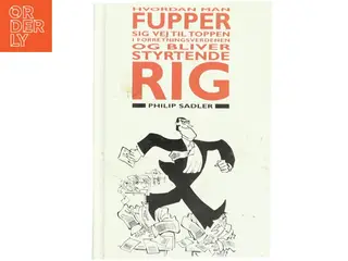 Hvordan man fupper sig vej til toppen i forretningsverdenen - og bliver styrtende rig : en rigmandsvejledning af Philip Sadler (Bog)