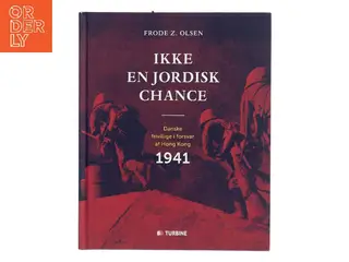 Ikke en jordisk chance : danske frivillige i forsvar af Hong Kong 1941 af Frode Z. Olsen (f. 1950) (Bog)
