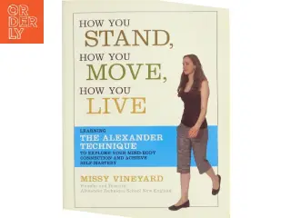 How you stand, how you move, how you live : learning the Alexander technique to explore your mind-body connection and achieve self-mastery af Missy Vi