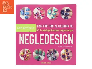 Negledesign : gør det selv : trin for trin vejledning til 75 forskellige kreative negledesigns af Catherine Rodgers (Bog)