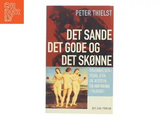 Det sande, det gode og det skønne : erkendelsesteori, etik og æstetik : en indføring i filosofi af Peter Thielst (Bog)