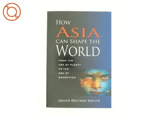 How Asia Can Shape the World : from the Era of Plenty to the Era of Scarcities af Orstrom Jorgen Moller (Bog)