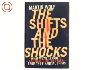 The shifts and the shocks : what we've learned - and have still to learn - from the financial crisis af Martin Wolf (1946-) (Bog)