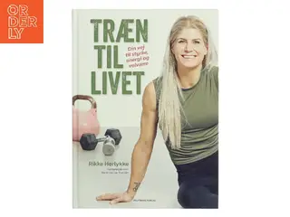Træn til livet : din vej til styrke, energi og velvære af Rikke Hørlykke (Bog)