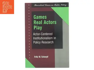 Games real actors play : actor-centered institutionalism in policy research af Fritz W. Scharpf (Bog)