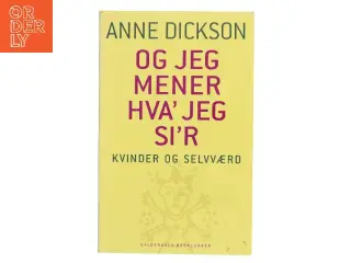 - og jeg mener hva' jeg si'r : kvinder og selvværd af Anne Dickson (Bog)